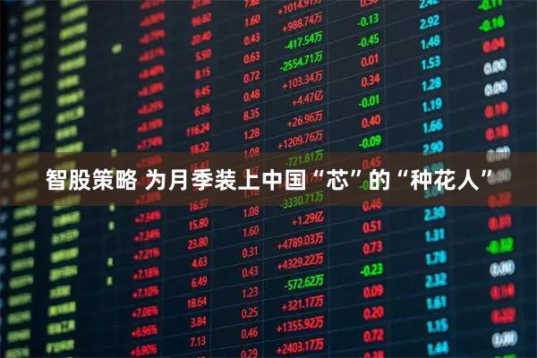 智股策略 为月季装上中国“芯”的“种花人”