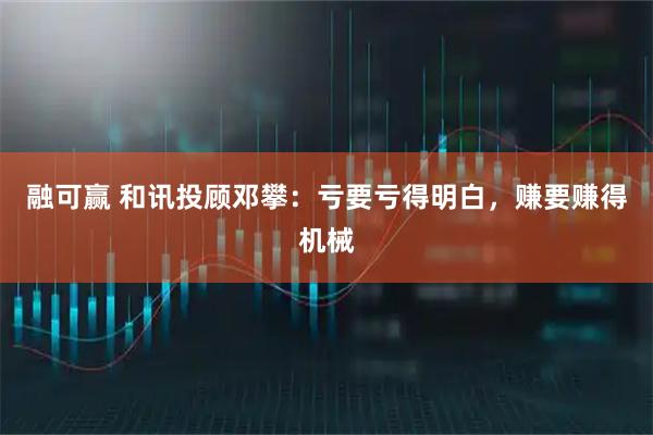 融可赢 和讯投顾邓攀：亏要亏得明白，赚要赚得机械