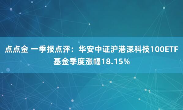 点点金 一季报点评：华安中证沪港深科技100ETF基金季度涨幅18.15%