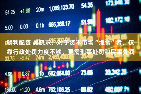 明利配资 吴晓求：对于资本市场“埋雷”者，仅靠行政处罚力度不够，更需刑事处罚和民事处罚