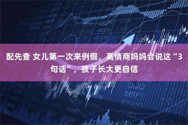 配先查 女儿第一次来例假,高情商妈妈会说这“3句话”,孩子长大更自信